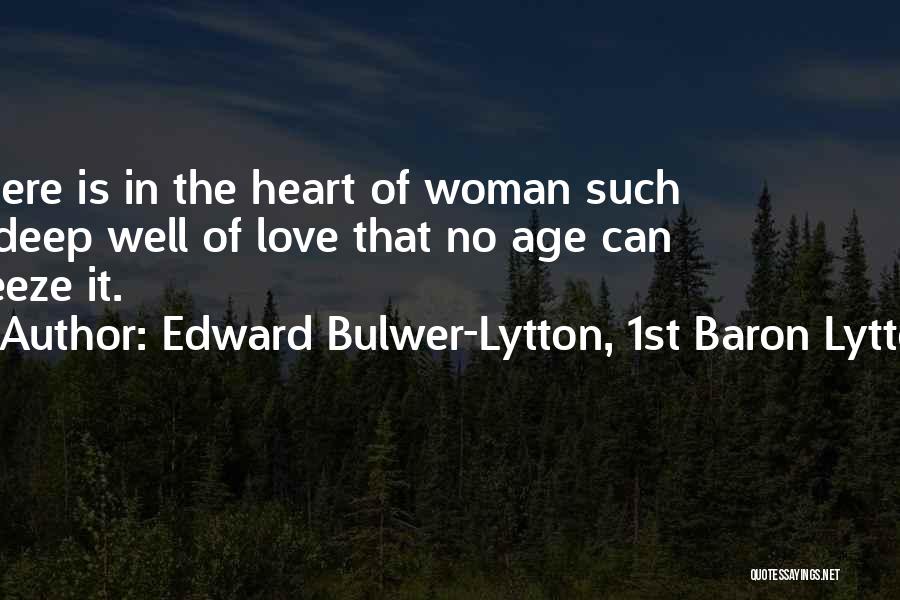 Edward Bulwer-Lytton, 1st Baron Lytton Quotes: There Is In The Heart Of Woman Such A Deep Well Of Love That No Age Can Freeze It.