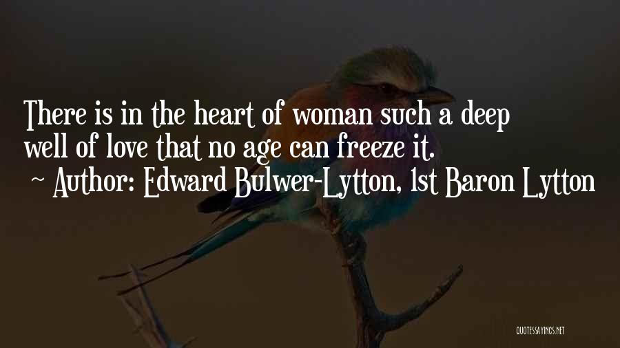 Edward Bulwer-Lytton, 1st Baron Lytton Quotes: There Is In The Heart Of Woman Such A Deep Well Of Love That No Age Can Freeze It.