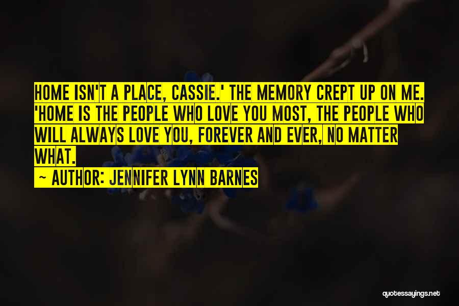 Jennifer Lynn Barnes Quotes: Home Isn't A Place, Cassie.' The Memory Crept Up On Me. 'home Is The People Who Love You Most, The