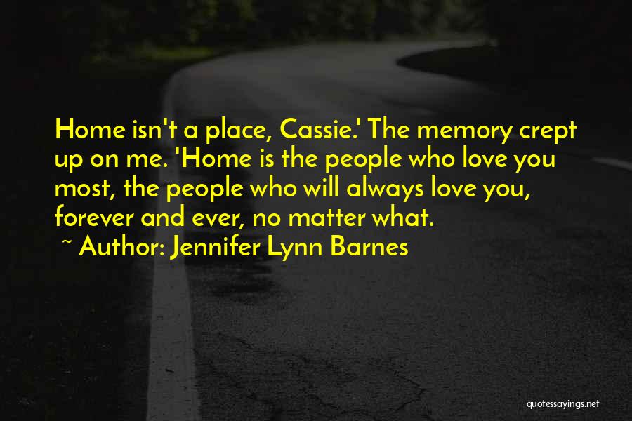 Jennifer Lynn Barnes Quotes: Home Isn't A Place, Cassie.' The Memory Crept Up On Me. 'home Is The People Who Love You Most, The