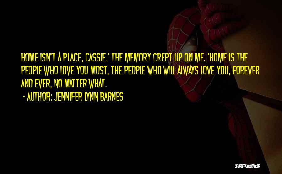 Jennifer Lynn Barnes Quotes: Home Isn't A Place, Cassie.' The Memory Crept Up On Me. 'home Is The People Who Love You Most, The