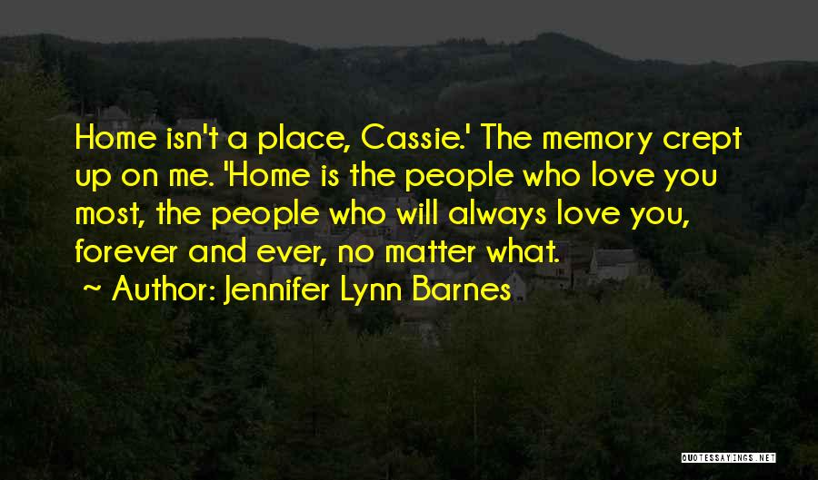 Jennifer Lynn Barnes Quotes: Home Isn't A Place, Cassie.' The Memory Crept Up On Me. 'home Is The People Who Love You Most, The