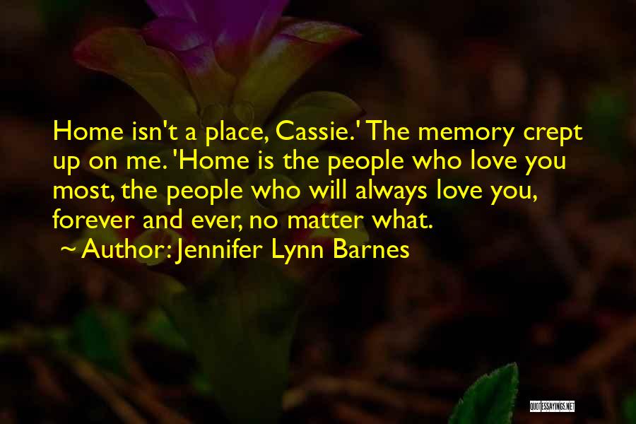 Jennifer Lynn Barnes Quotes: Home Isn't A Place, Cassie.' The Memory Crept Up On Me. 'home Is The People Who Love You Most, The