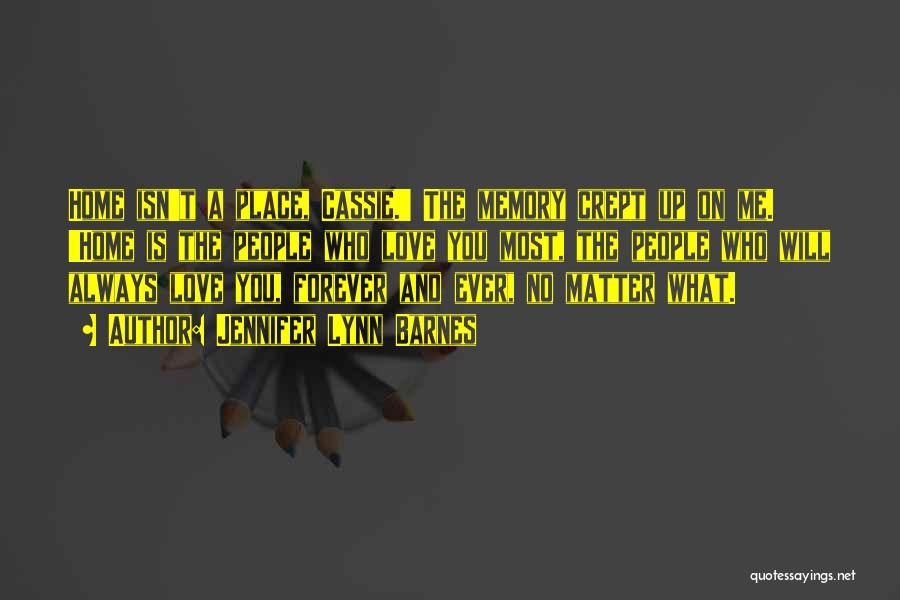 Jennifer Lynn Barnes Quotes: Home Isn't A Place, Cassie.' The Memory Crept Up On Me. 'home Is The People Who Love You Most, The