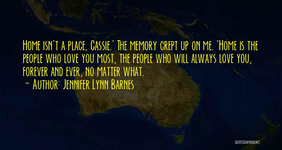 Jennifer Lynn Barnes Quotes: Home Isn't A Place, Cassie.' The Memory Crept Up On Me. 'home Is The People Who Love You Most, The