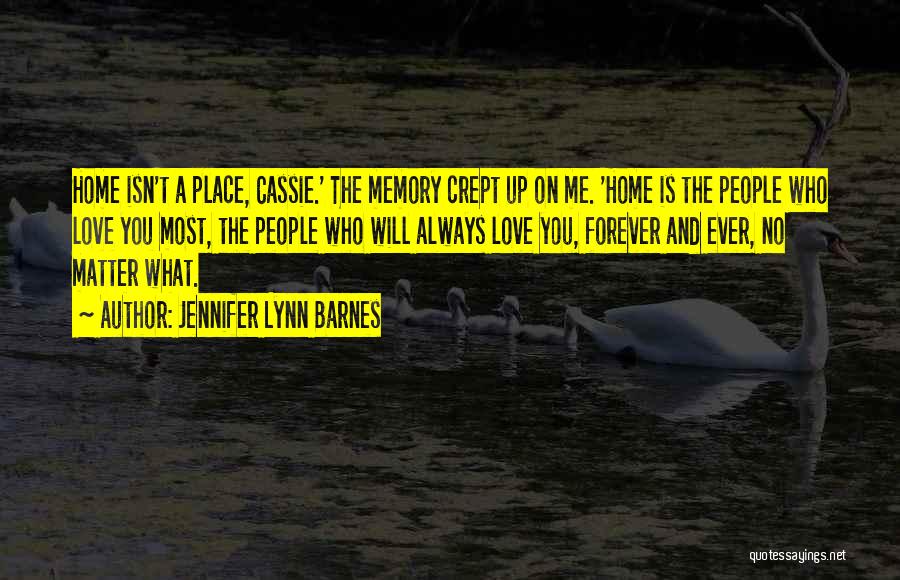 Jennifer Lynn Barnes Quotes: Home Isn't A Place, Cassie.' The Memory Crept Up On Me. 'home Is The People Who Love You Most, The