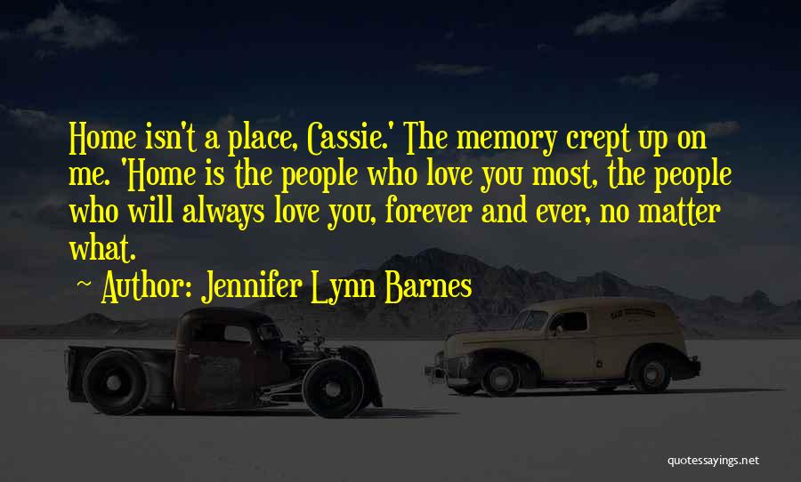 Jennifer Lynn Barnes Quotes: Home Isn't A Place, Cassie.' The Memory Crept Up On Me. 'home Is The People Who Love You Most, The