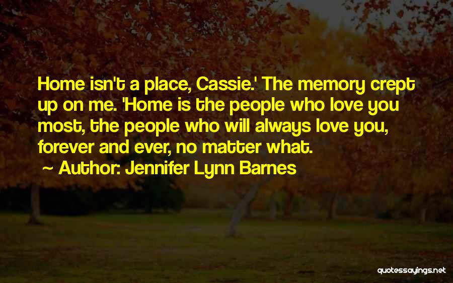 Jennifer Lynn Barnes Quotes: Home Isn't A Place, Cassie.' The Memory Crept Up On Me. 'home Is The People Who Love You Most, The