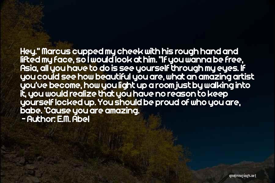 E.M. Abel Quotes: Hey. Marcus Cupped My Cheek With His Rough Hand And Lifted My Face, So I Would Look At Him. If