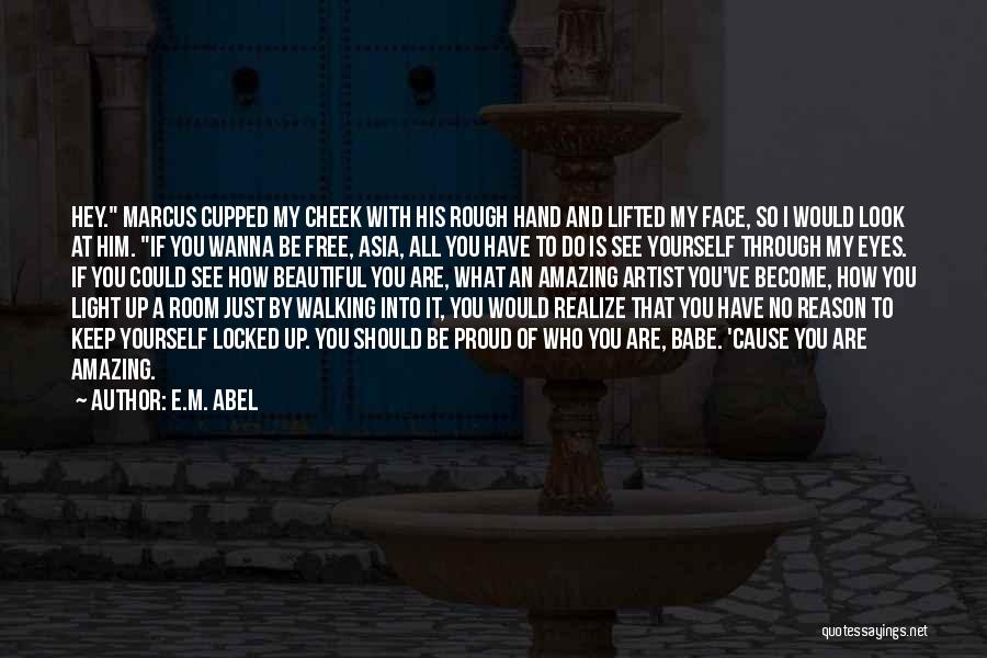 E.M. Abel Quotes: Hey. Marcus Cupped My Cheek With His Rough Hand And Lifted My Face, So I Would Look At Him. If