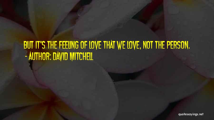David Mitchell Quotes: But It's The Feeling Of Love That We Love, Not The Person.