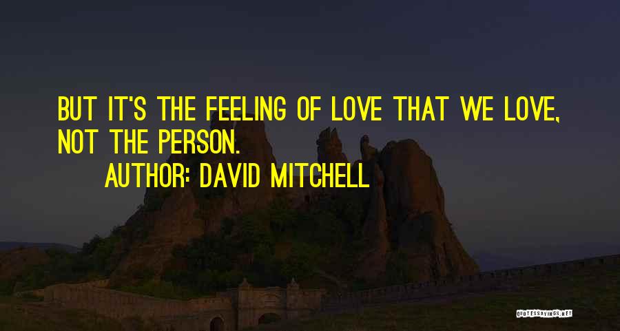 David Mitchell Quotes: But It's The Feeling Of Love That We Love, Not The Person.