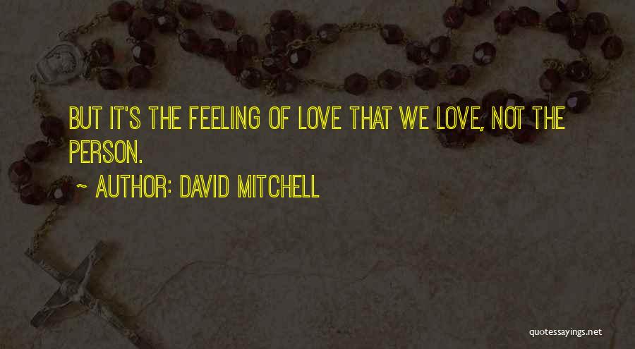 David Mitchell Quotes: But It's The Feeling Of Love That We Love, Not The Person.