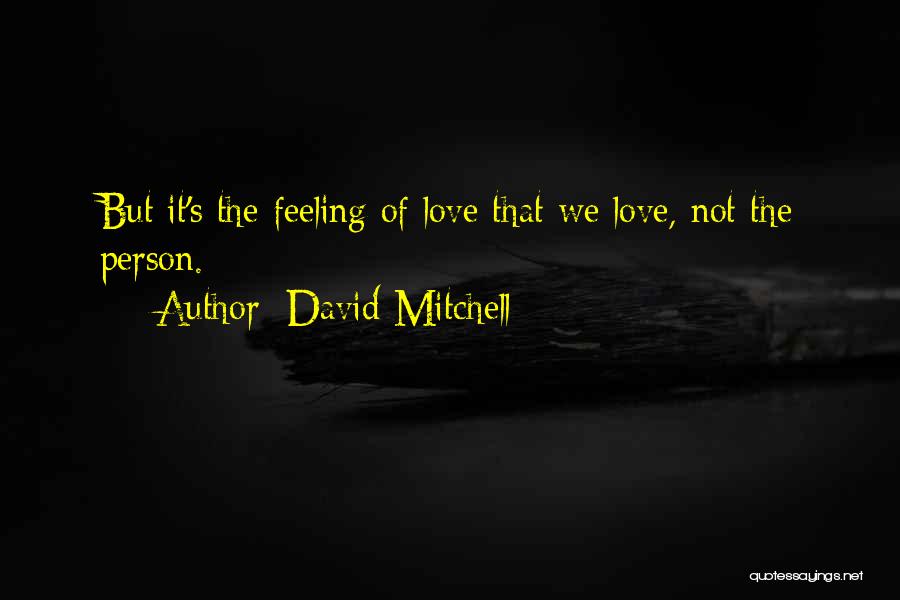 David Mitchell Quotes: But It's The Feeling Of Love That We Love, Not The Person.