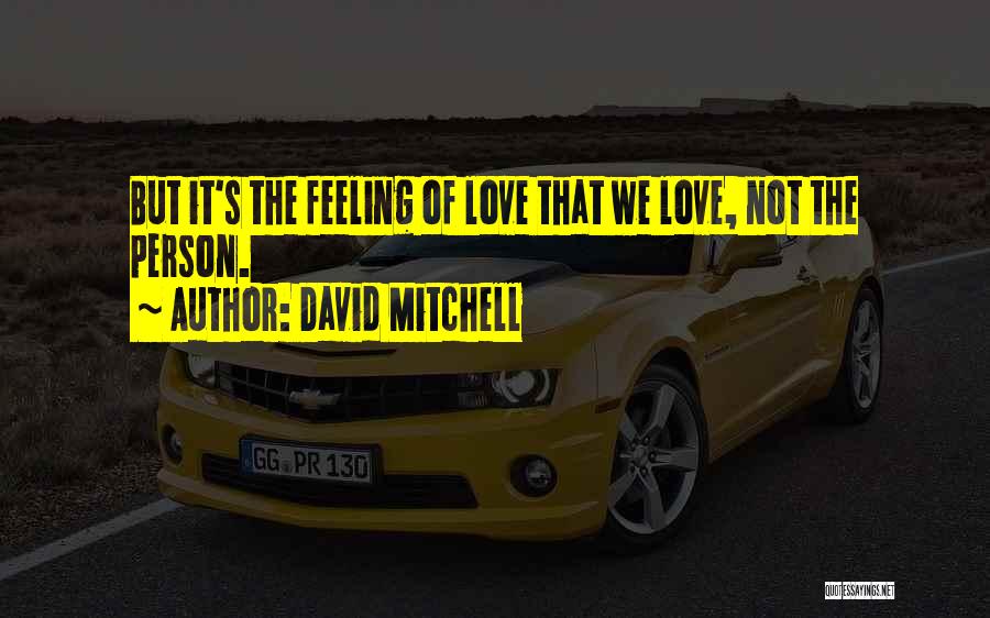 David Mitchell Quotes: But It's The Feeling Of Love That We Love, Not The Person.
