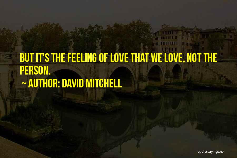 David Mitchell Quotes: But It's The Feeling Of Love That We Love, Not The Person.