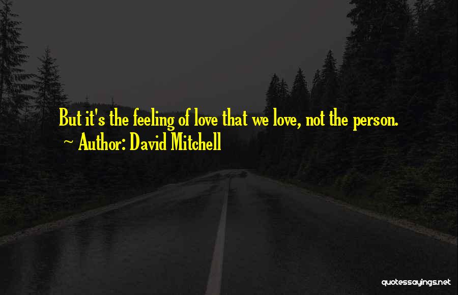 David Mitchell Quotes: But It's The Feeling Of Love That We Love, Not The Person.