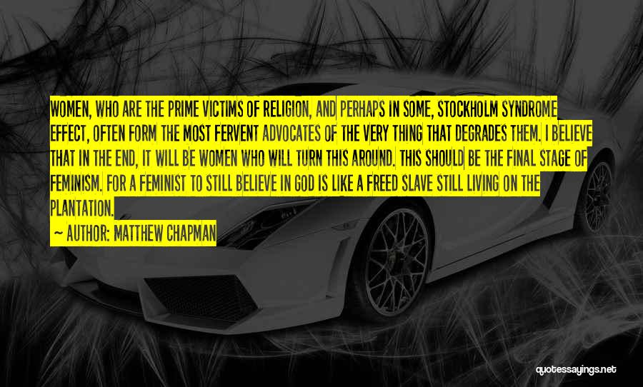 Matthew Chapman Quotes: Women, Who Are The Prime Victims Of Religion, And Perhaps In Some, Stockholm Syndrome Effect, Often Form The Most Fervent