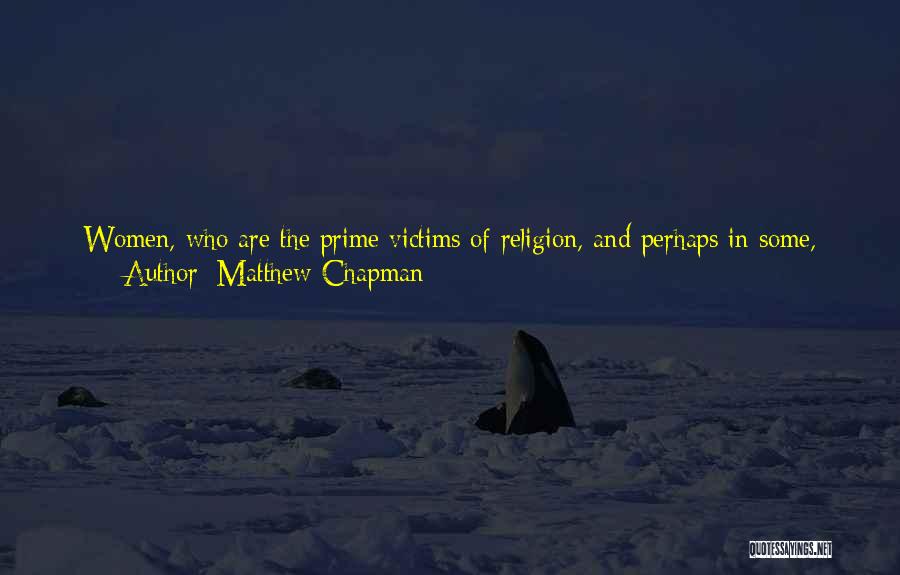 Matthew Chapman Quotes: Women, Who Are The Prime Victims Of Religion, And Perhaps In Some, Stockholm Syndrome Effect, Often Form The Most Fervent