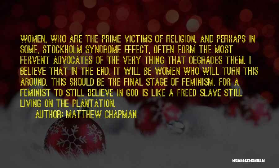 Matthew Chapman Quotes: Women, Who Are The Prime Victims Of Religion, And Perhaps In Some, Stockholm Syndrome Effect, Often Form The Most Fervent