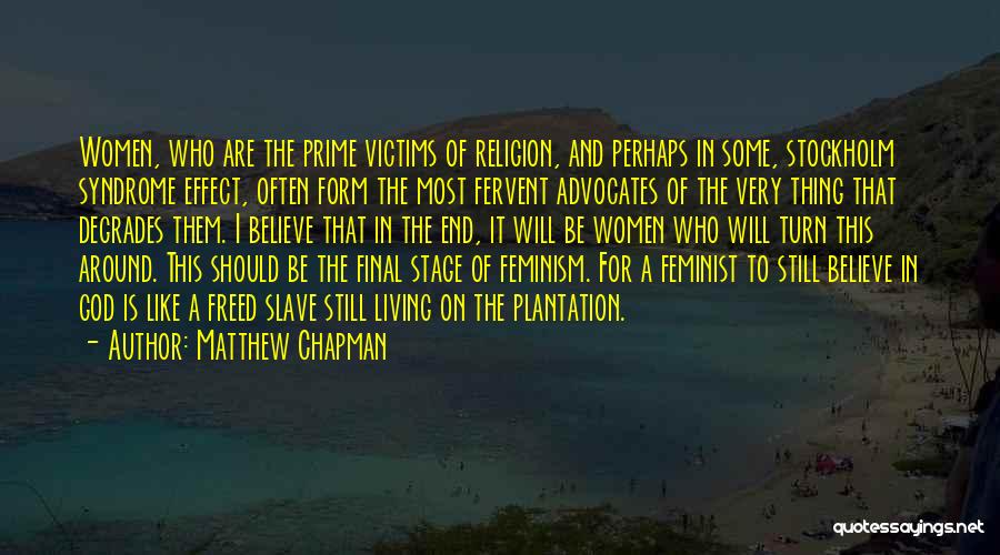 Matthew Chapman Quotes: Women, Who Are The Prime Victims Of Religion, And Perhaps In Some, Stockholm Syndrome Effect, Often Form The Most Fervent