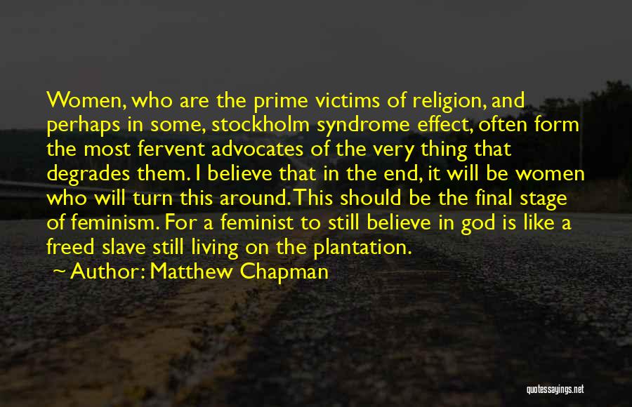 Matthew Chapman Quotes: Women, Who Are The Prime Victims Of Religion, And Perhaps In Some, Stockholm Syndrome Effect, Often Form The Most Fervent