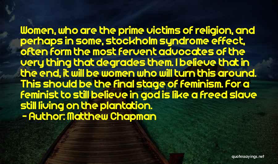 Matthew Chapman Quotes: Women, Who Are The Prime Victims Of Religion, And Perhaps In Some, Stockholm Syndrome Effect, Often Form The Most Fervent