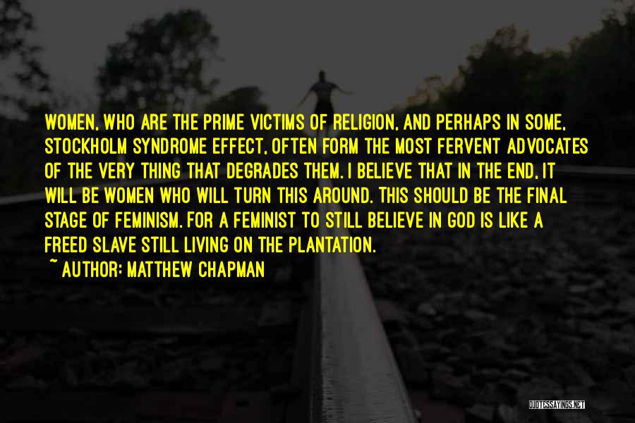 Matthew Chapman Quotes: Women, Who Are The Prime Victims Of Religion, And Perhaps In Some, Stockholm Syndrome Effect, Often Form The Most Fervent