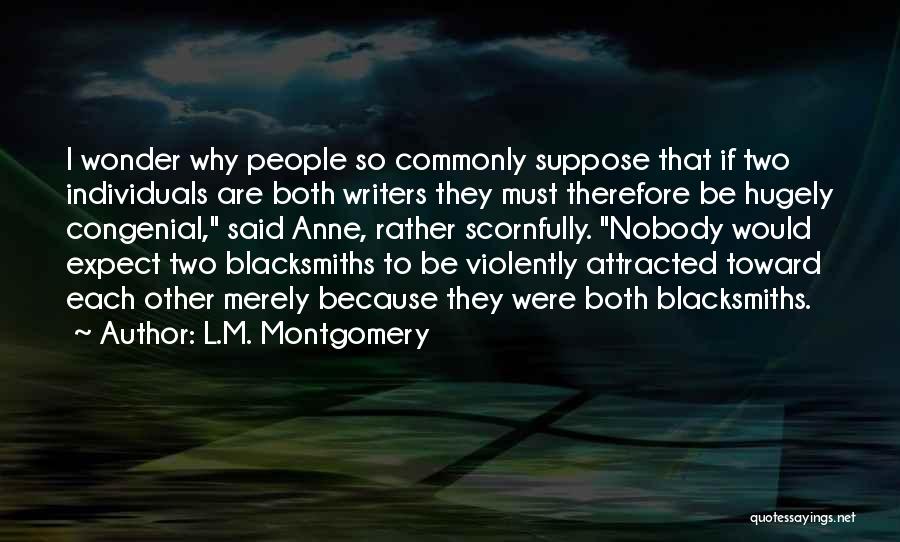 L.M. Montgomery Quotes: I Wonder Why People So Commonly Suppose That If Two Individuals Are Both Writers They Must Therefore Be Hugely Congenial,