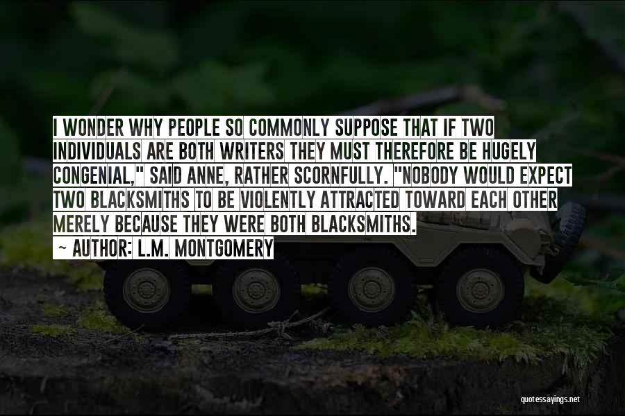 L.M. Montgomery Quotes: I Wonder Why People So Commonly Suppose That If Two Individuals Are Both Writers They Must Therefore Be Hugely Congenial,