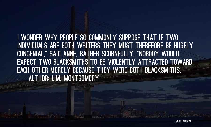 L.M. Montgomery Quotes: I Wonder Why People So Commonly Suppose That If Two Individuals Are Both Writers They Must Therefore Be Hugely Congenial,