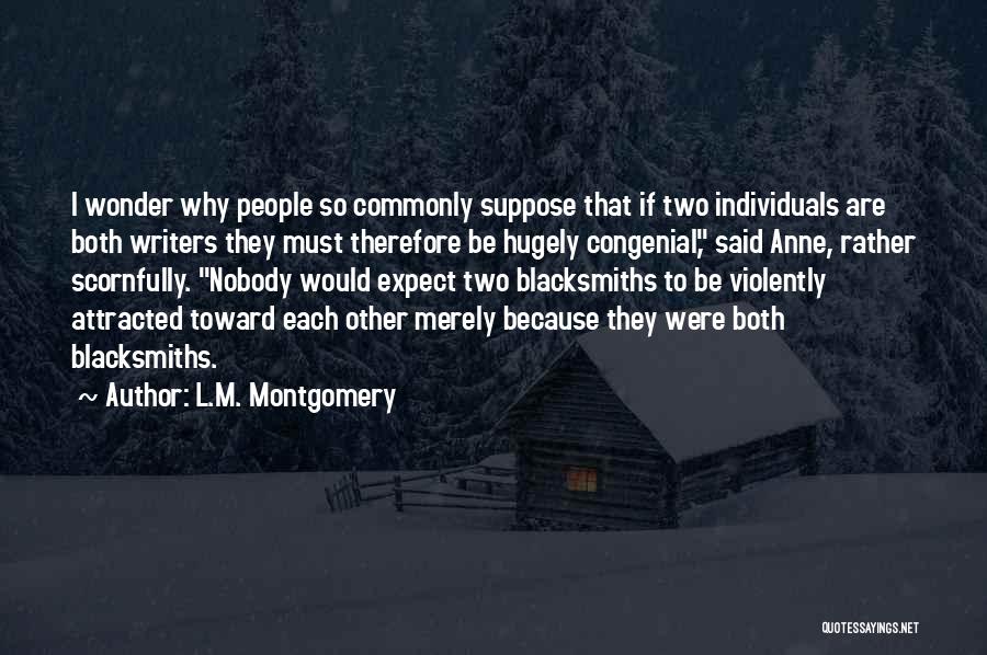 L.M. Montgomery Quotes: I Wonder Why People So Commonly Suppose That If Two Individuals Are Both Writers They Must Therefore Be Hugely Congenial,