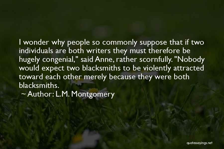 L.M. Montgomery Quotes: I Wonder Why People So Commonly Suppose That If Two Individuals Are Both Writers They Must Therefore Be Hugely Congenial,