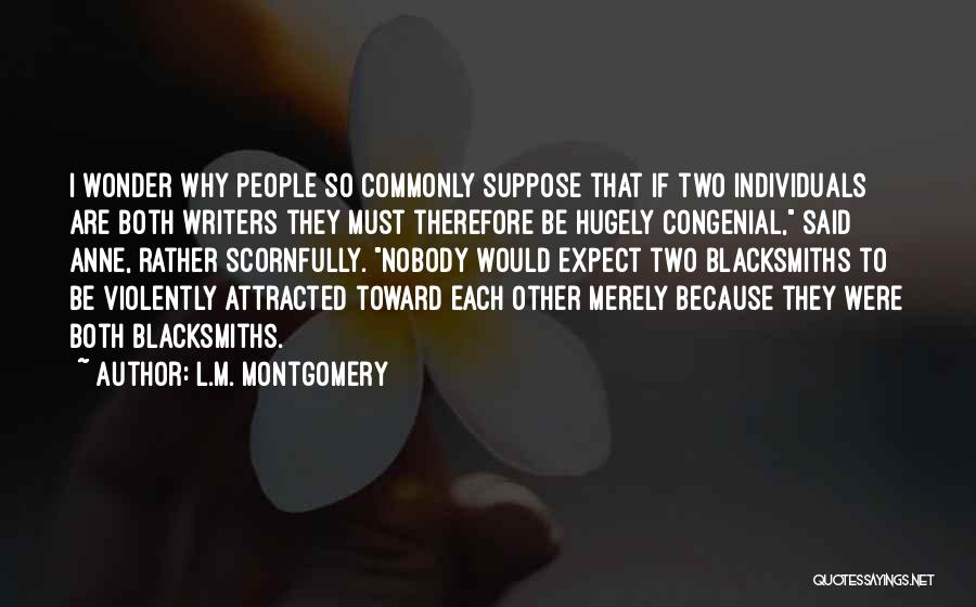 L.M. Montgomery Quotes: I Wonder Why People So Commonly Suppose That If Two Individuals Are Both Writers They Must Therefore Be Hugely Congenial,