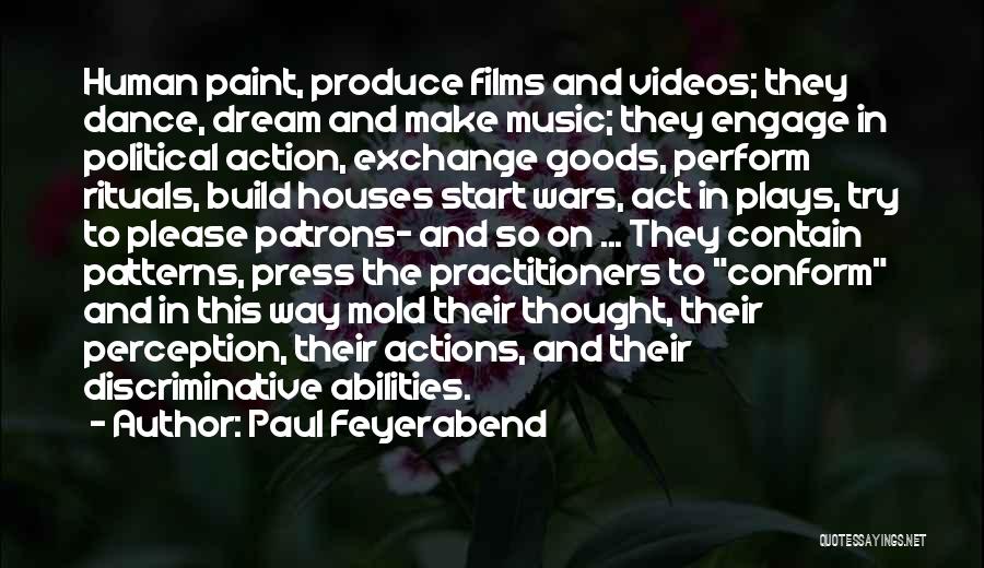 Paul Feyerabend Quotes: Human Paint, Produce Films And Videos; They Dance, Dream And Make Music; They Engage In Political Action, Exchange Goods, Perform