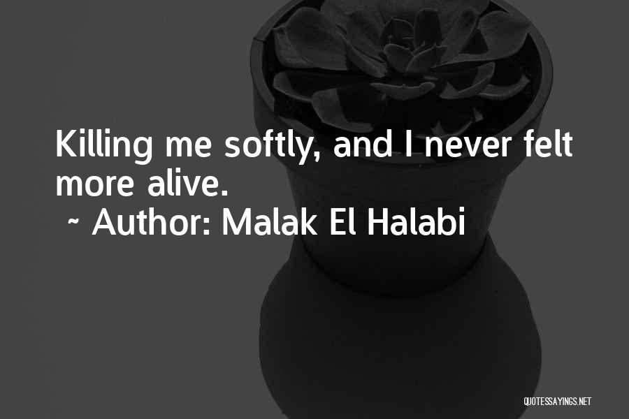 Malak El Halabi Quotes: Killing Me Softly, And I Never Felt More Alive.