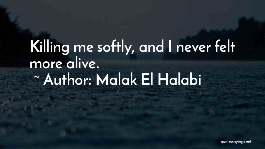 Malak El Halabi Quotes: Killing Me Softly, And I Never Felt More Alive.