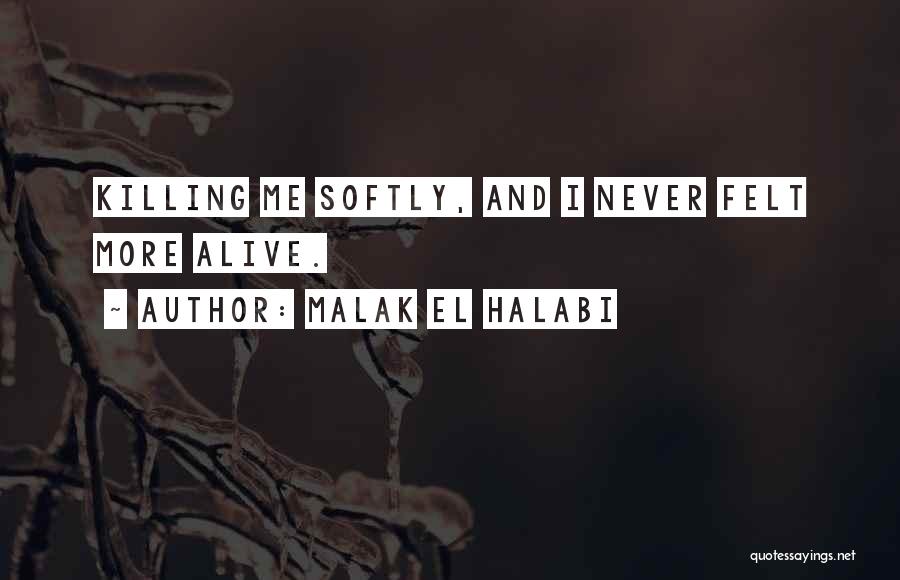 Malak El Halabi Quotes: Killing Me Softly, And I Never Felt More Alive.