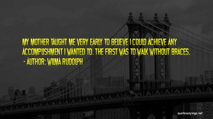 Wilma Rudolph Quotes: My Mother Taught Me Very Early To Believe I Could Achieve Any Accomplishment I Wanted To. The First Was To