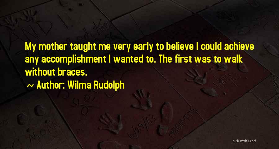 Wilma Rudolph Quotes: My Mother Taught Me Very Early To Believe I Could Achieve Any Accomplishment I Wanted To. The First Was To