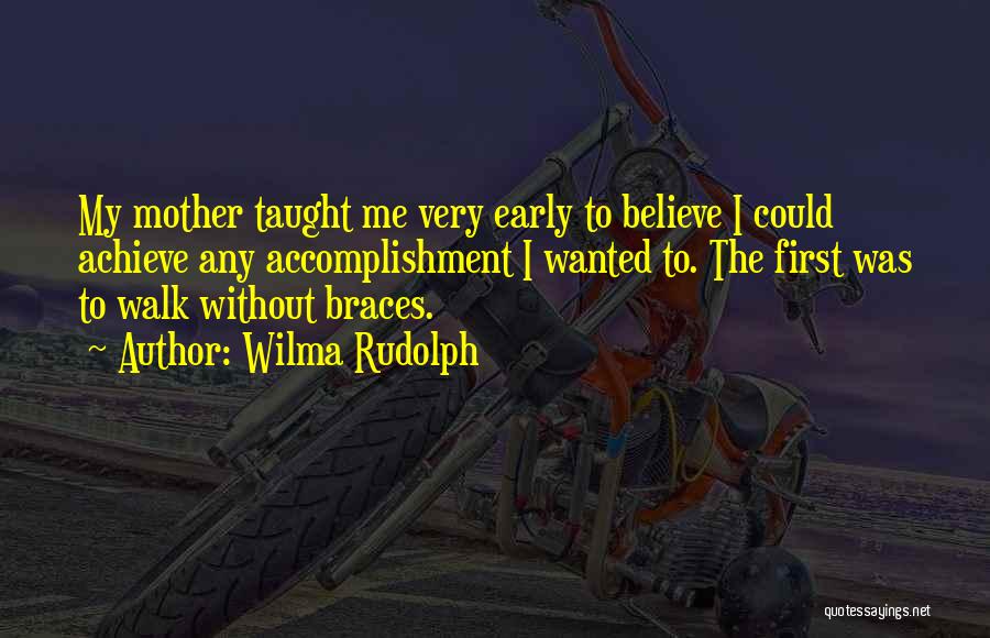 Wilma Rudolph Quotes: My Mother Taught Me Very Early To Believe I Could Achieve Any Accomplishment I Wanted To. The First Was To