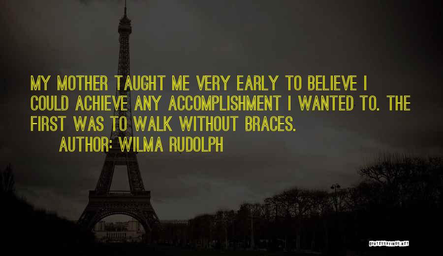 Wilma Rudolph Quotes: My Mother Taught Me Very Early To Believe I Could Achieve Any Accomplishment I Wanted To. The First Was To