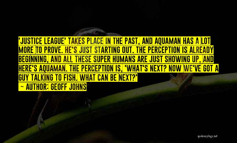 Geoff Johns Quotes: 'justice League' Takes Place In The Past, And Aquaman Has A Lot More To Prove. He's Just Starting Out. The