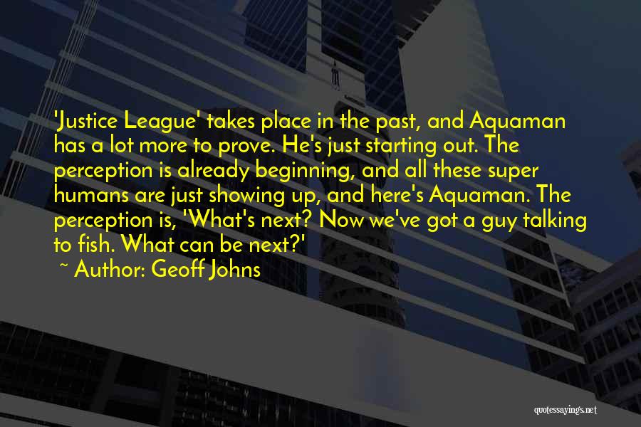 Geoff Johns Quotes: 'justice League' Takes Place In The Past, And Aquaman Has A Lot More To Prove. He's Just Starting Out. The