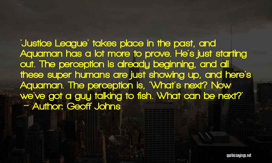 Geoff Johns Quotes: 'justice League' Takes Place In The Past, And Aquaman Has A Lot More To Prove. He's Just Starting Out. The