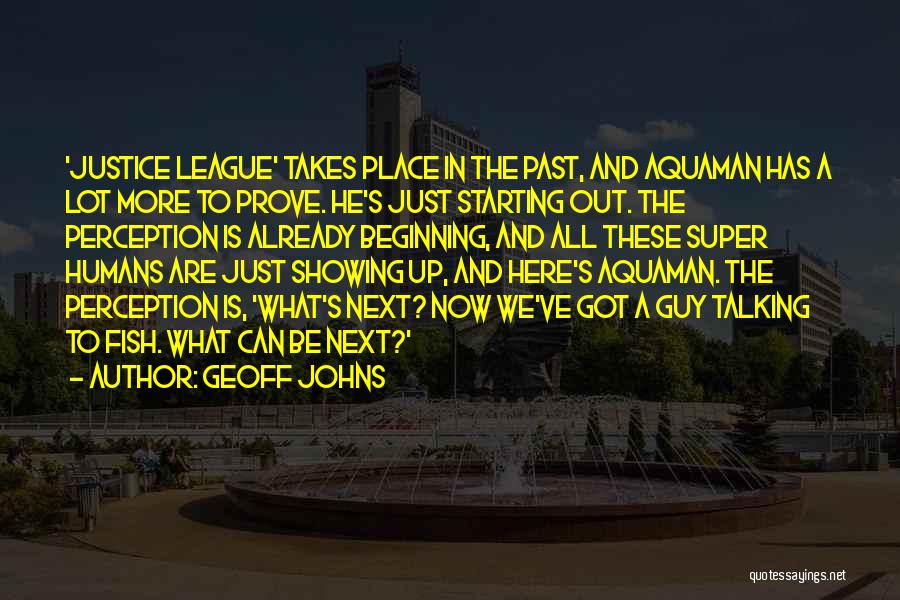 Geoff Johns Quotes: 'justice League' Takes Place In The Past, And Aquaman Has A Lot More To Prove. He's Just Starting Out. The