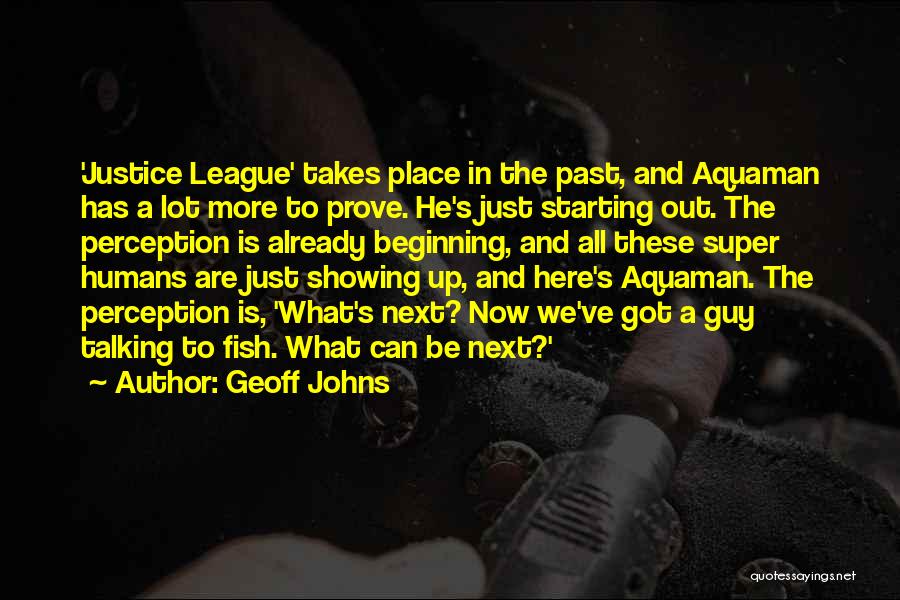 Geoff Johns Quotes: 'justice League' Takes Place In The Past, And Aquaman Has A Lot More To Prove. He's Just Starting Out. The