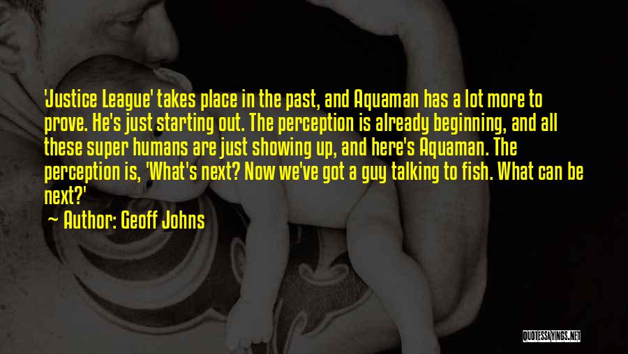Geoff Johns Quotes: 'justice League' Takes Place In The Past, And Aquaman Has A Lot More To Prove. He's Just Starting Out. The