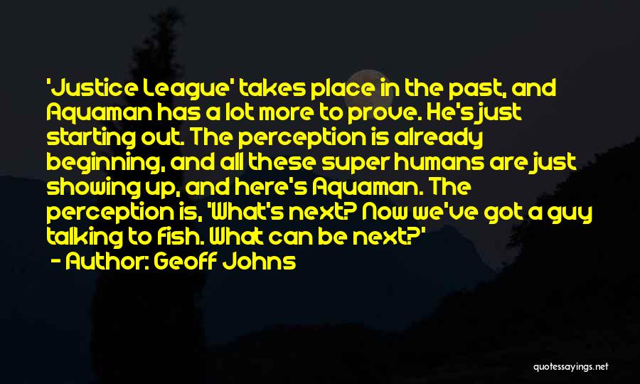 Geoff Johns Quotes: 'justice League' Takes Place In The Past, And Aquaman Has A Lot More To Prove. He's Just Starting Out. The