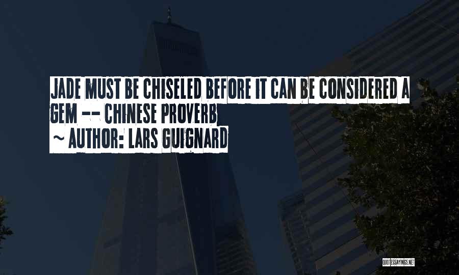 Lars Guignard Quotes: Jade Must Be Chiseled Before It Can Be Considered A Gem -- Chinese Proverb